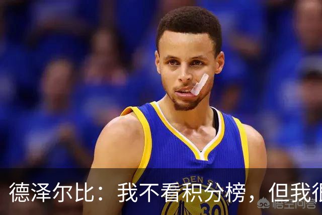 德泽尔比：我不看积分榜，但我很清楚我们的现状